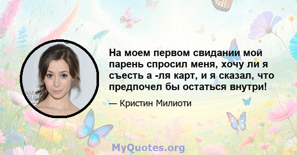 На моем первом свидании мой парень спросил меня, хочу ли я съесть а -ля карт, и я сказал, что предпочел бы остаться внутри!