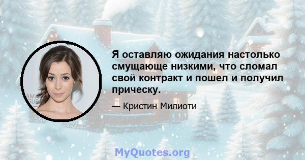 Я оставляю ожидания настолько смущающе низкими, что сломал свой контракт и пошел и получил прическу.