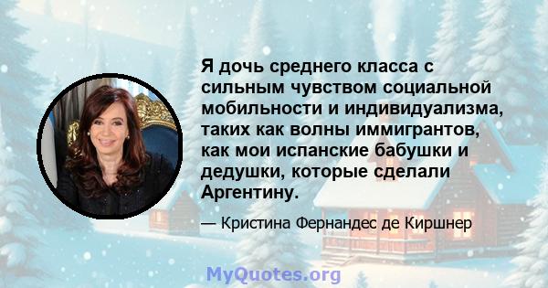 Я дочь среднего класса с сильным чувством социальной мобильности и индивидуализма, таких как волны иммигрантов, как мои испанские бабушки и дедушки, которые сделали Аргентину.