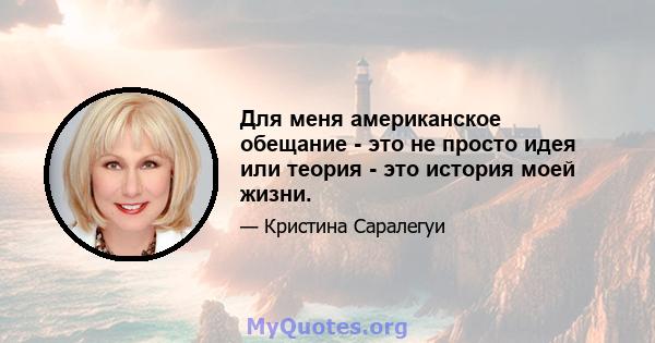 Для меня американское обещание - это не просто идея или теория - это история моей жизни.