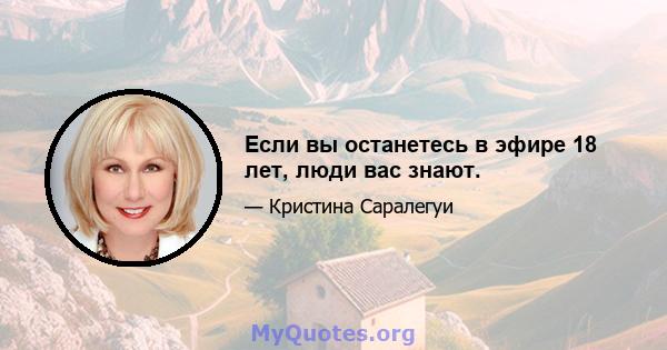 Если вы останетесь в эфире 18 лет, люди вас знают.