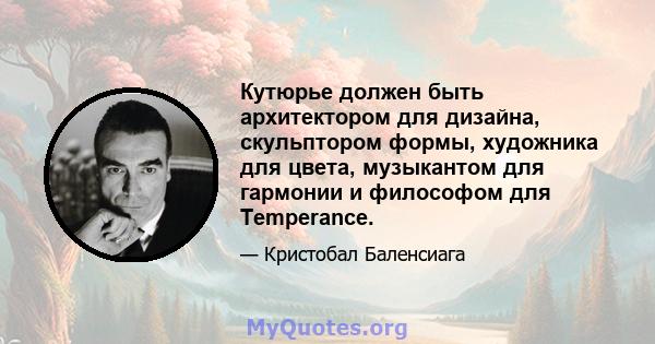 Кутюрье должен быть архитектором для дизайна, скульптором формы, художника для цвета, музыкантом для гармонии и философом для Temperance.