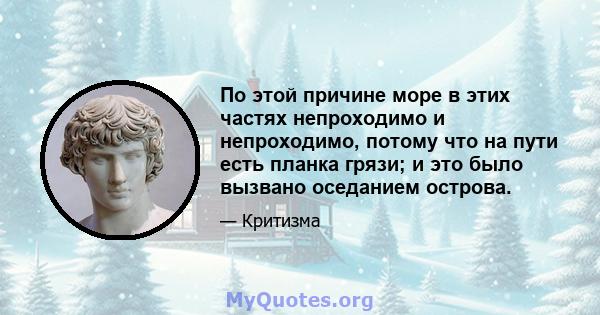 По этой причине море в этих частях непроходимо и непроходимо, потому что на пути есть планка грязи; и это было вызвано оседанием острова.