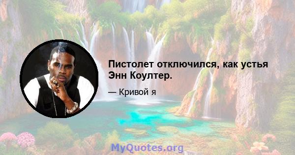 Пистолет отключился, как устья Энн Коултер.