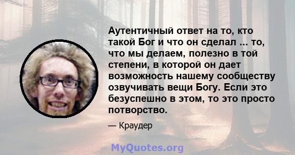 Аутентичный ответ на то, кто такой Бог и что он сделал ... то, что мы делаем, полезно в той степени, в которой он дает возможность нашему сообществу озвучивать вещи Богу. Если это безуспешно в этом, то это просто