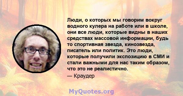 Люди, о которых мы говорим вокруг водного кулера на работе или в школе, они все люди, которые видны в наших средствах массовой информации, будь то спортивная звезда, кинозвезда, писатель или политик. Это люди, которые