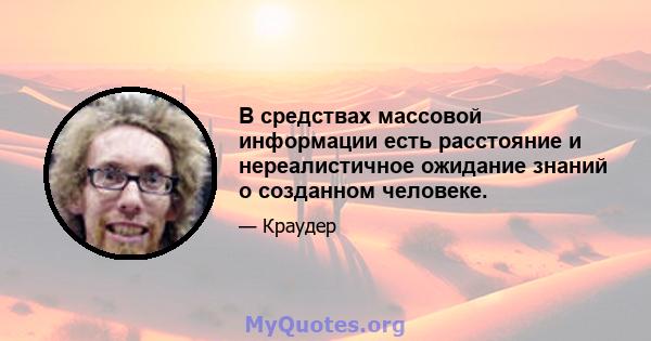 В средствах массовой информации есть расстояние и нереалистичное ожидание знаний о созданном человеке.