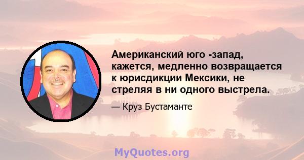 Американский юго -запад, кажется, медленно возвращается к юрисдикции Мексики, не стреляя в ни одного выстрела.