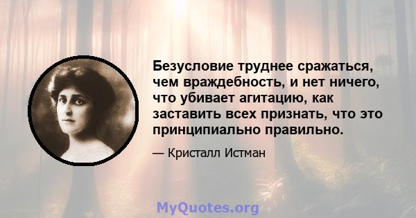 Безусловие труднее сражаться, чем враждебность, и нет ничего, что убивает агитацию, как заставить всех признать, что это принципиально правильно.