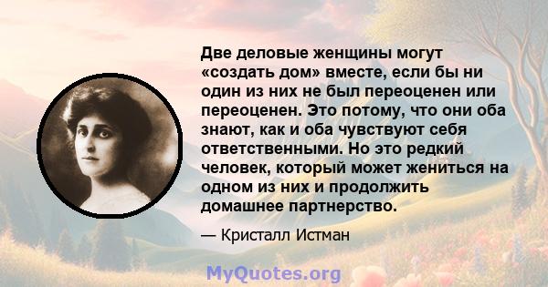 Две деловые женщины могут «создать дом» вместе, если бы ни один из них не был переоценен или переоценен. Это потому, что они оба знают, как и оба чувствуют себя ответственными. Но это редкий человек, который может