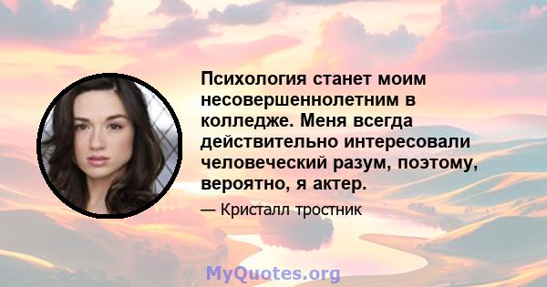 Психология станет моим несовершеннолетним в колледже. Меня всегда действительно интересовали человеческий разум, поэтому, вероятно, я актер.