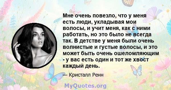 Мне очень повезло, что у меня есть люди, укладывая мои волосы, и учит меня, как с ними работать, но это было не всегда так. В детстве у меня были очень волнистые и густые волосы, и это может быть очень ошеломляющим - у