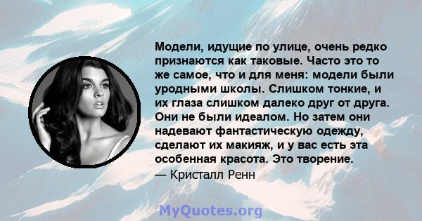 Модели, идущие по улице, очень редко признаются как таковые. Часто это то же самое, что и для меня: модели были уродными школы. Слишком тонкие, и их глаза слишком далеко друг от друга. Они не были идеалом. Но затем они