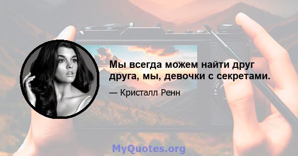 Мы всегда можем найти друг друга, мы, девочки с секретами.