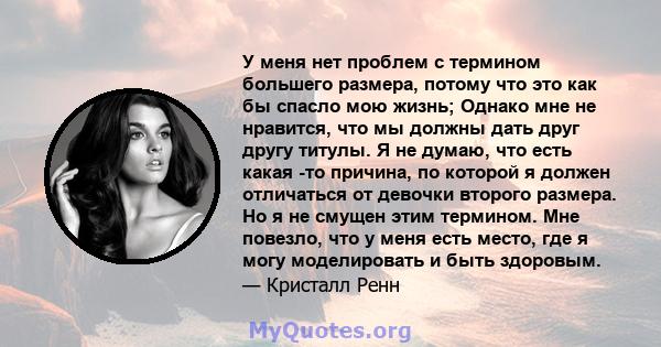 У меня нет проблем с термином большего размера, потому что это как бы спасло мою жизнь; Однако мне не нравится, что мы должны дать друг другу титулы. Я не думаю, что есть какая -то причина, по которой я должен