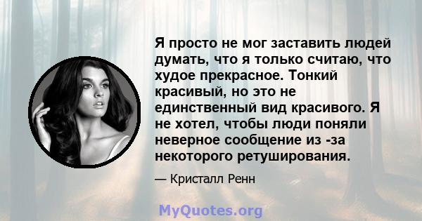 Я просто не мог заставить людей думать, что я только считаю, что худое прекрасное. Тонкий красивый, но это не единственный вид красивого. Я не хотел, чтобы люди поняли неверное сообщение из -за некоторого ретуширования.