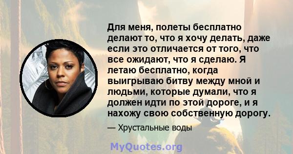 Для меня, полеты бесплатно делают то, что я хочу делать, даже если это отличается от того, что все ожидают, что я сделаю. Я летаю бесплатно, когда выигрываю битву между мной и людьми, которые думали, что я должен идти