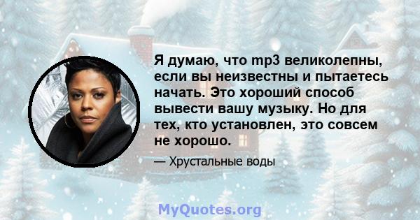 Я думаю, что mp3 великолепны, если вы неизвестны и пытаетесь начать. Это хороший способ вывести вашу музыку. Но для тех, кто установлен, это совсем не хорошо.