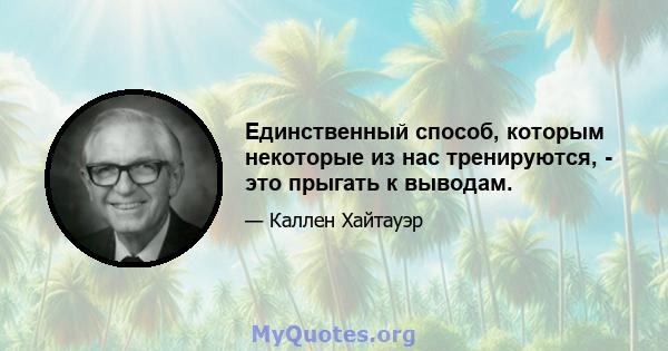 Единственный способ, которым некоторые из нас тренируются, - это прыгать к выводам.