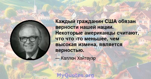 Каждый гражданин США обязан верности нашей нации. Некоторые американцы считают, что что -то меньшее, чем высокая измена, является верностью.