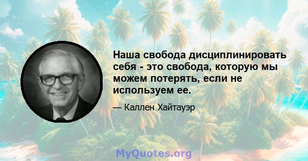 Наша свобода дисциплинировать себя - это свобода, которую мы можем потерять, если не используем ее.