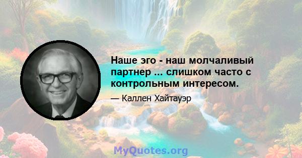 Наше эго - наш молчаливый партнер ... слишком часто с контрольным интересом.