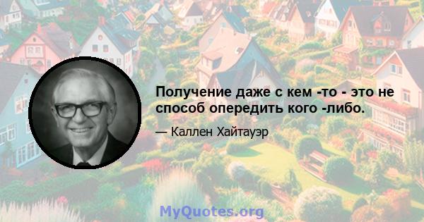 Получение даже с кем -то - это не способ опередить кого -либо.