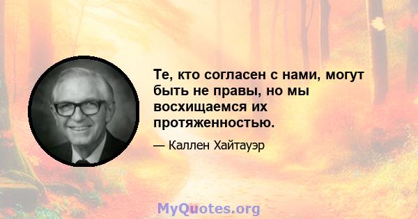 Те, кто согласен с нами, могут быть не правы, но мы восхищаемся их протяженностью.