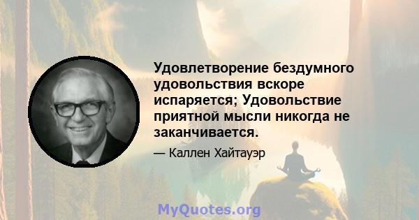 Удовлетворение бездумного удовольствия вскоре испаряется; Удовольствие приятной мысли никогда не заканчивается.