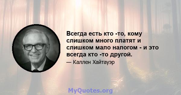 Всегда есть кто -то, кому слишком много платят и слишком мало налогом - и это всегда кто -то другой.