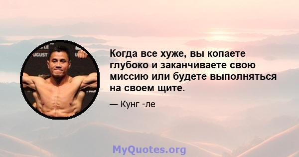 Когда все хуже, вы копаете глубоко и заканчиваете свою миссию или будете выполняться на своем щите.