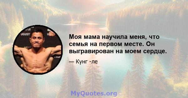 Моя мама научила меня, что семья на первом месте. Он выгравирован на моем сердце.