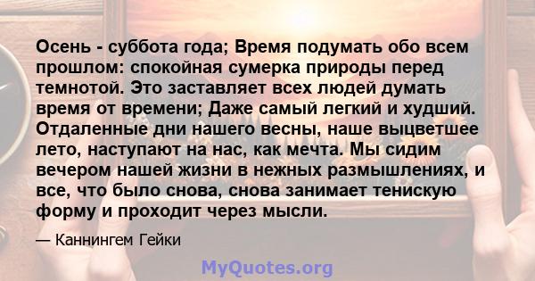 Осень - суббота года; Время подумать обо всем прошлом: спокойная сумерка природы перед темнотой. Это заставляет всех людей думать время от времени; Даже самый легкий и худший. Отдаленные дни нашего весны, наше выцветшее 