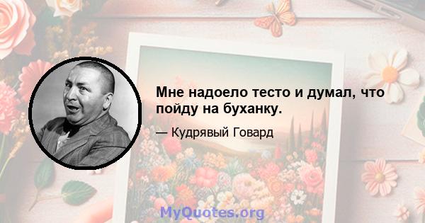 Мне надоело тесто и думал, что пойду на буханку.