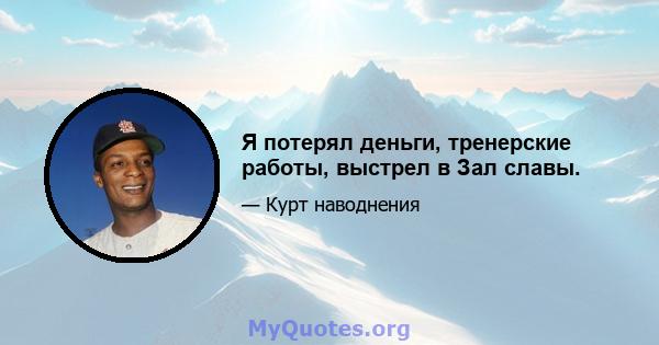 Я потерял деньги, тренерские работы, выстрел в Зал славы.