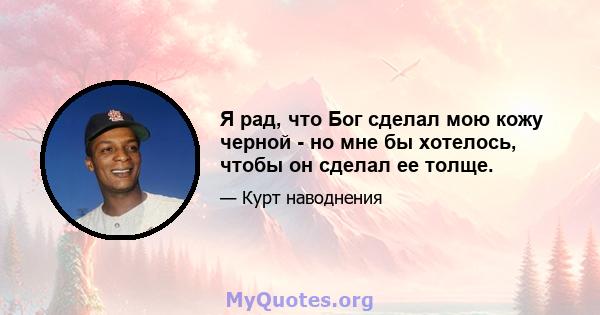 Я рад, что Бог сделал мою кожу черной - но мне бы хотелось, чтобы он сделал ее толще.