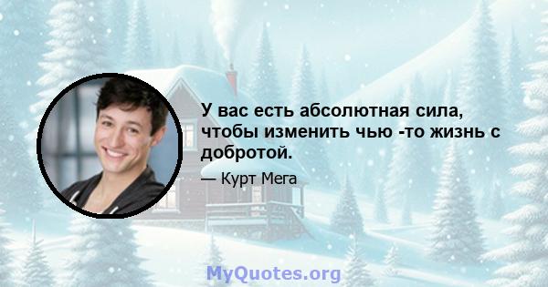 У вас есть абсолютная сила, чтобы изменить чью -то жизнь с добротой.