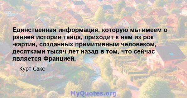 Единственная информация, которую мы имеем о ранней истории танца, приходит к нам из рок -картин, созданных примитивным человеком, десятками тысяч лет назад в том, что сейчас является Францией.