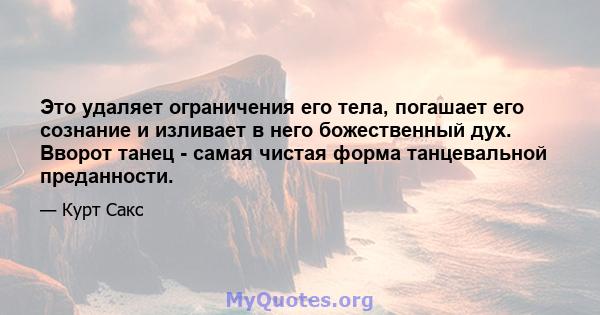 Это удаляет ограничения его тела, погашает его сознание и изливает в него божественный дух. Вворот танец - самая чистая форма танцевальной преданности.