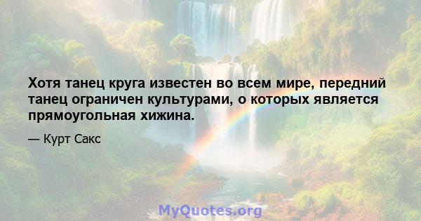 Хотя танец круга известен во всем мире, передний танец ограничен культурами, о которых является прямоугольная хижина.