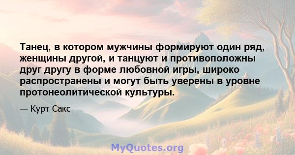 Танец, в котором мужчины формируют один ряд, женщины другой, и танцуют и противоположны друг другу в форме любовной игры, широко распространены и могут быть уверены в уровне протонеолитической культуры.