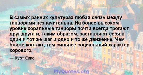 В самых ранних культурах любая связь между танцорами незначительна. На более высоком уровне хоральные танцоры почти всегда трогают друг друга и, таким образом, заставляют себя в один и тот же шаг и одно и то же