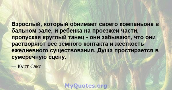 Взрослый, который обнимает своего компаньона в бальном зале, и ребенка на проезжей части, пропуская круглый танец - они забывают, что они растворяют вес земного контакта и жесткость ежедневного существования. Душа