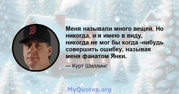 Меня называли много вещей. Но никогда, и я имею в виду, никогда не мог бы когда -нибудь совершить ошибку, называя меня фанатом Янки.