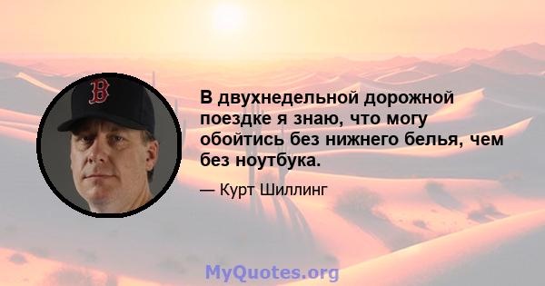 В двухнедельной дорожной поездке я знаю, что могу обойтись без нижнего белья, чем без ноутбука.