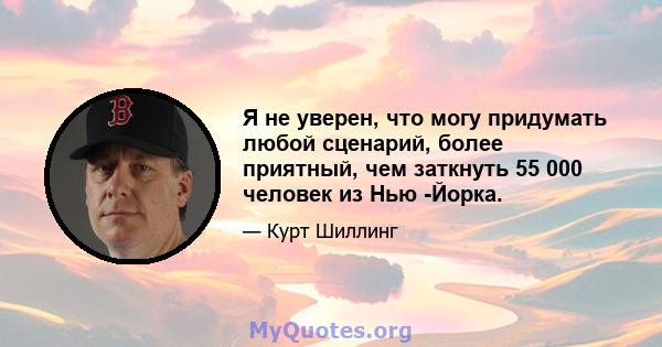 Я не уверен, что могу придумать любой сценарий, более приятный, чем заткнуть 55 000 человек из Нью -Йорка.