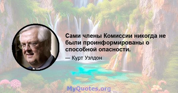 Сами члены Комиссии никогда не были проинформированы о способной опасности.