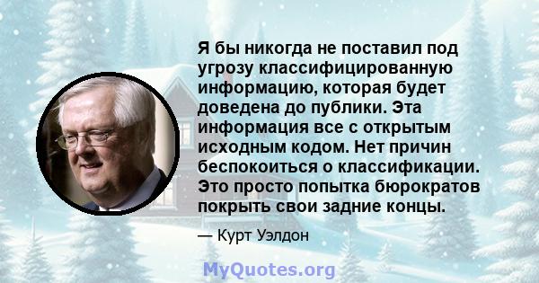 Я бы никогда не поставил под угрозу классифицированную информацию, которая будет доведена до публики. Эта информация все с открытым исходным кодом. Нет причин беспокоиться о классификации. Это просто попытка бюрократов