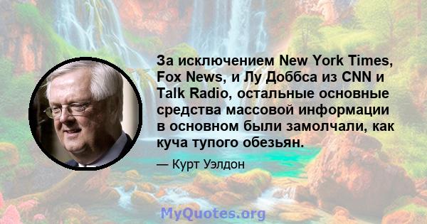 За исключением New York Times, Fox News, и Лу Доббса из CNN и Talk Radio, остальные основные средства массовой информации в основном были замолчали, как куча тупого обезьян.