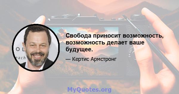 Свобода приносит возможность, возможность делает ваше будущее.